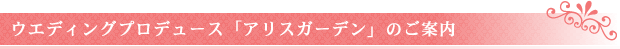ウエディングプロデュース「アリスガーデン」のご案内