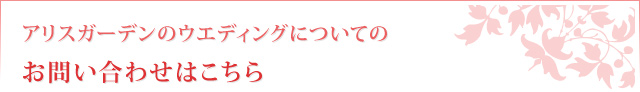 アリスガーデンのウエディングについてのお問い合わせはこちら