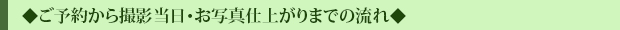 ◆ご予約から撮影当日・お写真仕上がりまでの流れ◆