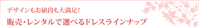 デザインもお値段も大満足！販売・レンタルで選べるドレスラインナップ