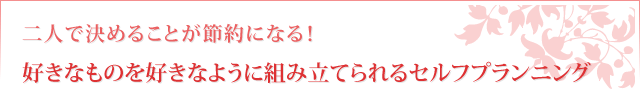 二人で決めることが節約になる！好きなものを好きなように組み立てられるセルフプランニング